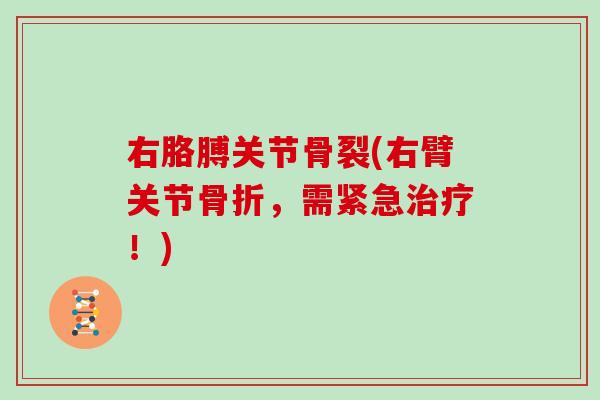 右胳膊关节骨裂(右臂关节,需紧急!) 右胳膊关节骨裂(右臂关节,需紧急!)