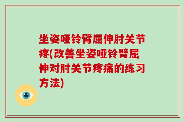 坐姿哑铃臂屈伸肘关节疼(改善坐姿哑铃臂屈伸对肘关节的练习方法) 坐姿哑铃臂屈伸肘关节疼(改善坐姿哑铃臂屈伸对肘关节的练习方法)