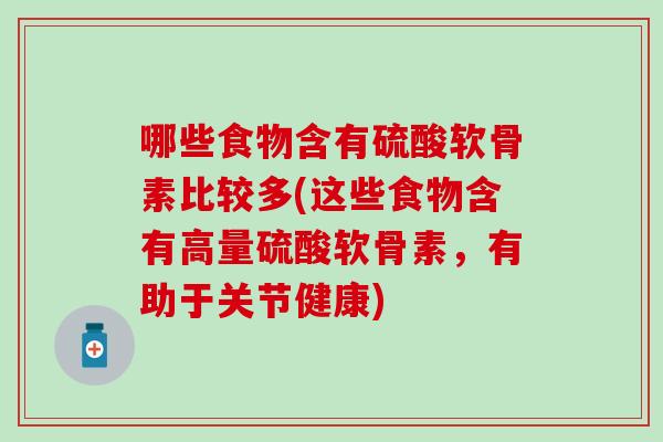 哪些食物含有硫酸软骨素比较多(这些食物含有高量硫酸软骨素，有助于关节健康)