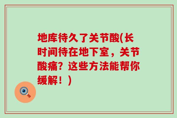 地库待久了关节酸(长时间待在地下室,关节酸痛?这些方法能帮你缓解!) 地库待久了关节酸(长时间待在地下室,关节酸痛?这些方法能帮你缓解!)