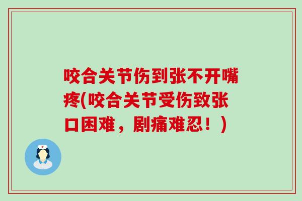 咬合关节伤到张不开嘴疼(咬合关节受伤致张口困难，剧痛难忍！)