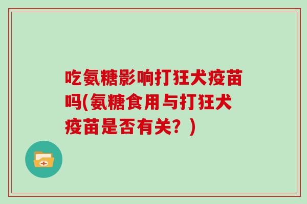 吃氨糖影响打狂犬疫苗吗(氨糖食用与打狂犬疫苗是否有关?) 吃氨糖影响打狂犬疫苗吗(氨糖食用与打狂犬疫苗是否有关?)