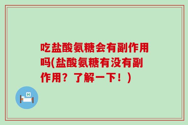 吃盐酸氨糖会有副作用吗(盐酸氨糖有没有副作用？了解一下！)