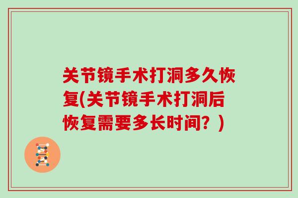 关节镜手术打洞多久恢复(关节镜手术打洞后恢复需要多长时间?) 关节镜手术打洞多久恢复(关节镜手术打洞后恢复需要多长时间?)