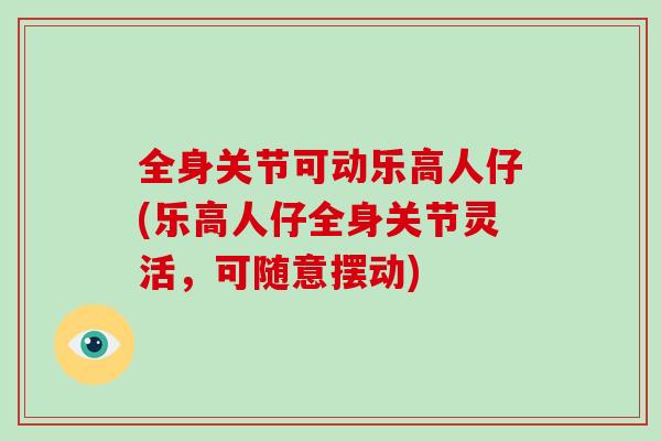 全身关节可动乐高人仔(乐高人仔全身关节灵活，可随意摆动)