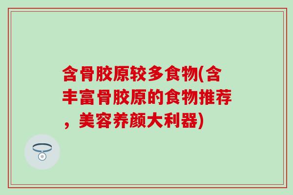 含骨胶原较多食物(含丰富骨胶原的食物推荐,美容养颜大利器) 含骨胶原较多食物(含丰富骨胶原的食物推荐,美容养颜大利器)