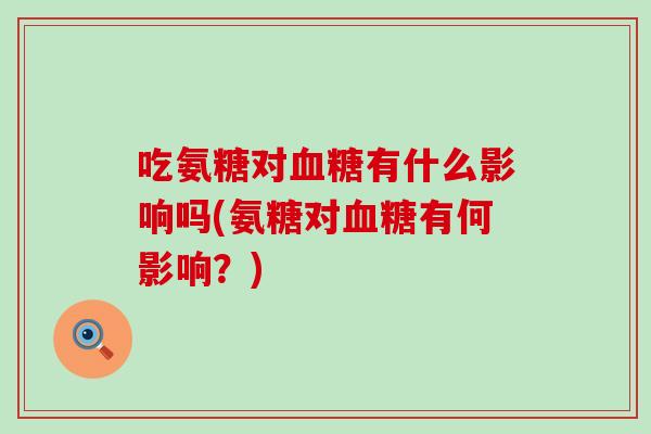 吃氨糖对有什么影响吗(氨糖对有何影响？)