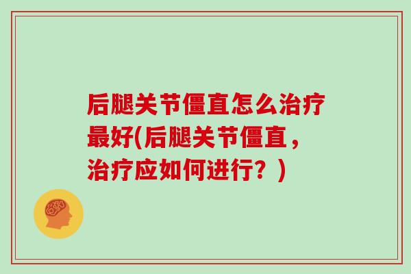 后腿关节僵直怎么好(后腿关节僵直，应如何进行？)