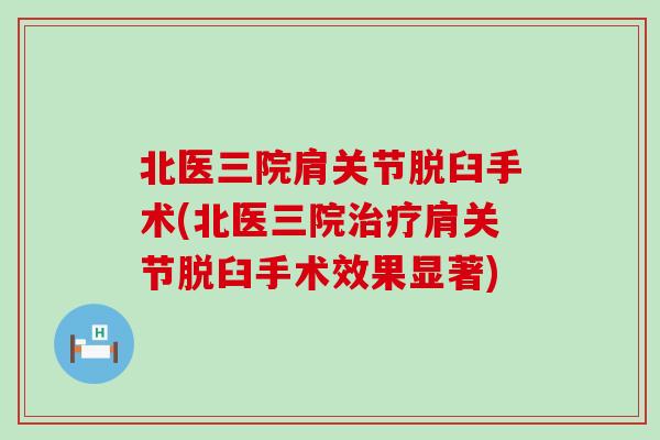 北医三院肩关节脱臼手术(北医三院肩关节脱臼手术效果显著)