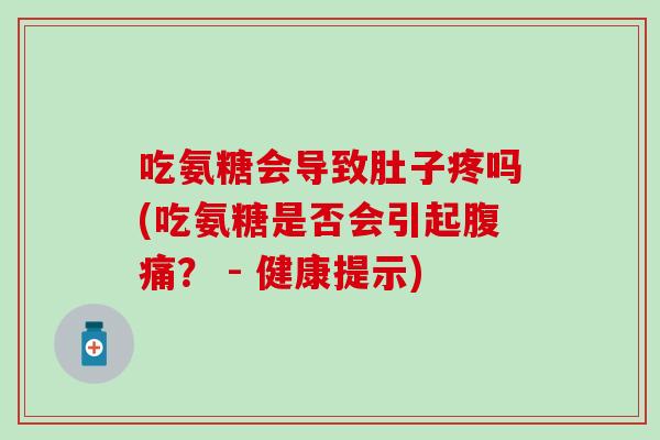 吃氨糖会导致肚子疼吗(吃氨糖是否会引起腹痛? - 健康提示) 吃氨糖会导致肚子疼吗(吃氨糖是否会引起腹痛? - 健康提示)