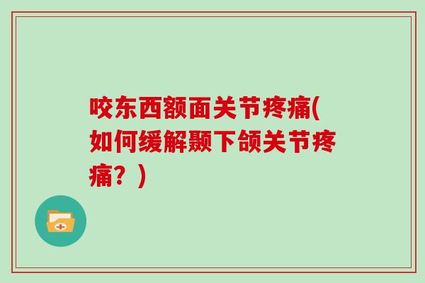 咬东西额面关节(如何缓解颞下颌关节？)