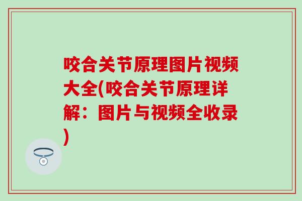 咬合关节原理图片视频大全(咬合关节原理详解:图片与视频全收录) 咬合关节原理图片视频大全(咬合关节原理详解:图片与视频全收录)