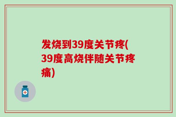 发烧到39度关节疼(39度高烧伴随关节)