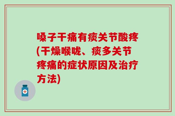 嗓子干痛有痰关节酸疼(干燥喉咙、痰多关节的症状原因及方法) 嗓子干痛有痰关节酸疼(干燥喉咙、痰多关节的症状原因及方法)