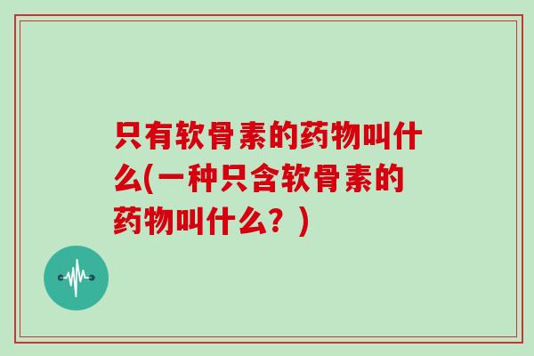只有软骨素的叫什么(一种只含软骨素的叫什么？)