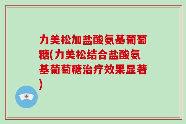 力美松加盐酸氨基葡萄糖(力美松结合盐酸氨基葡萄糖效果显著)