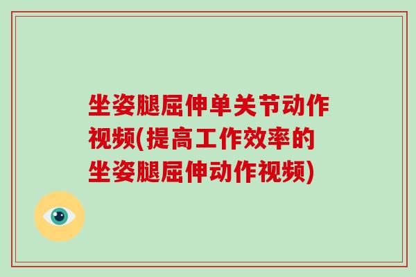 坐姿腿屈伸单关节动作视频(提高工作效率的坐姿腿屈伸动作视频) 坐姿腿屈伸单关节动作视频(提高工作效率的坐姿腿屈伸动作视频)