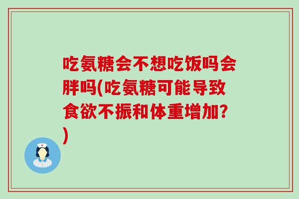 吃氨糖会不想吃饭吗会胖吗(吃氨糖可能导致不振和体重增加?) 吃氨糖会不想吃饭吗会胖吗(吃氨糖可能导致不振和体重增加?)