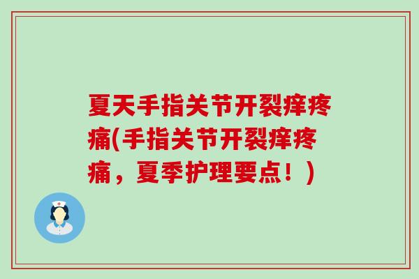 夏天手指关节开裂痒(手指关节开裂痒,夏季护理要点!) 夏天手指关节开裂痒(手指关节开裂痒,夏季护理要点!)