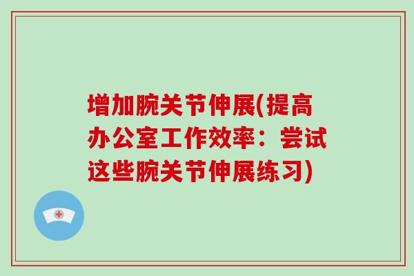 增加腕关节伸展(提高办公室工作效率:尝试这些腕关节伸展练习) 增加腕关节伸展(提高办公室工作效率:尝试这些腕关节伸展练习)
