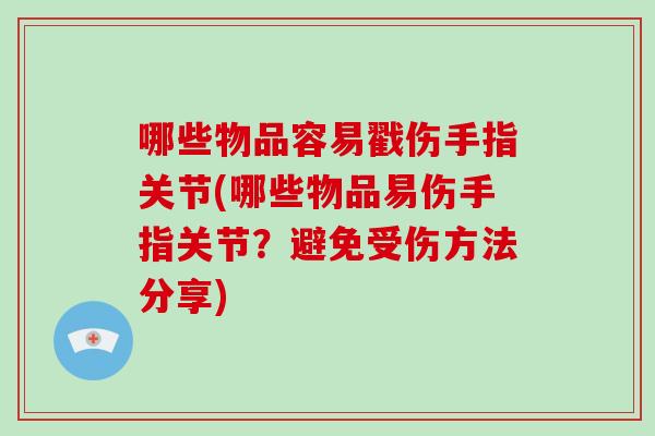哪些物品容易戳伤手指关节(哪些物品易伤手指关节?避免受伤方法分享) 哪些物品容易戳伤手指关节(哪些物品易伤手指关节?避免受伤方法分享)