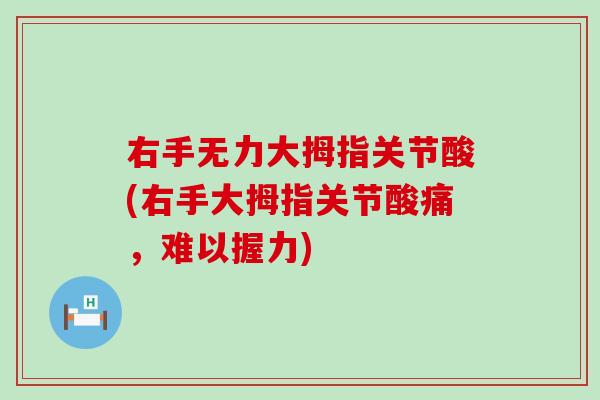 右手无力大拇指关节酸(右手大拇指关节酸痛,难以握力) 右手无力大拇指关节酸(右手大拇指关节酸痛,难以握力)