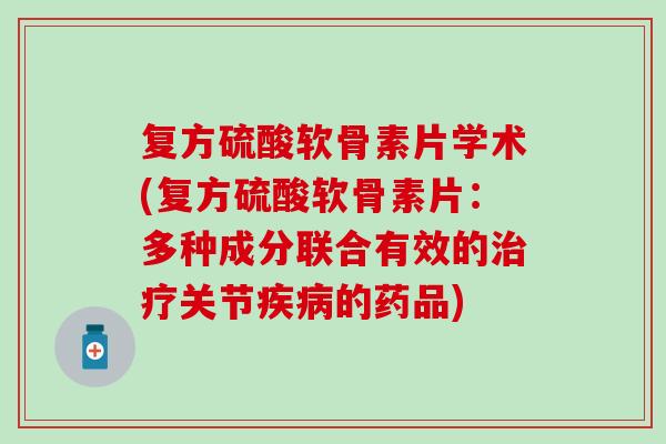 复方硫酸软骨素片学术(复方硫酸软骨素片：多种成分联合有效的关节的药品)