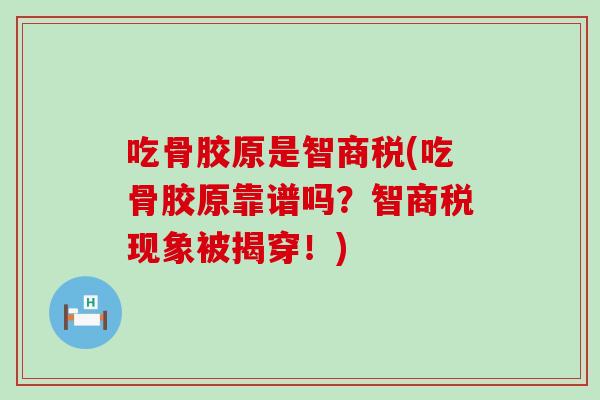 吃骨胶原是智商税(吃骨胶原靠谱吗?智商税现象被揭穿!) 吃骨胶原是智商税(吃骨胶原靠谱吗?智商税现象被揭穿!)