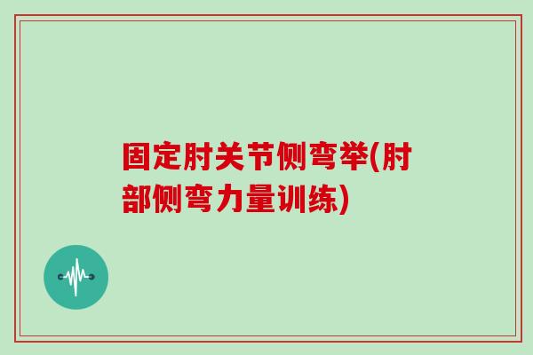 固定肘关节侧弯举(肘部侧弯力量训练) 固定肘关节侧弯举(肘部侧弯力量训练)