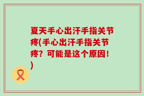 夏天手心出汗手指关节疼(手心出汗手指关节疼?可能是这个原因!) 夏天手心出汗手指关节疼(手心出汗手指关节疼?可能是这个原因!)