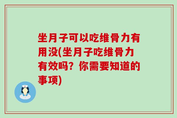 坐月子可以吃维骨力有用没(坐月子吃维骨力有效吗?你需要知道的事项) 坐月子可以吃维骨力有用没(坐月子吃维骨力有效吗?你需要知道的事项)
