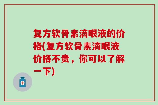 复方软骨素滴眼液的价格(复方软骨素滴眼液价格不贵,你可以了解一下) 复方软骨素滴眼液的价格(复方软骨素滴眼液价格不贵,你可以了解一下)
