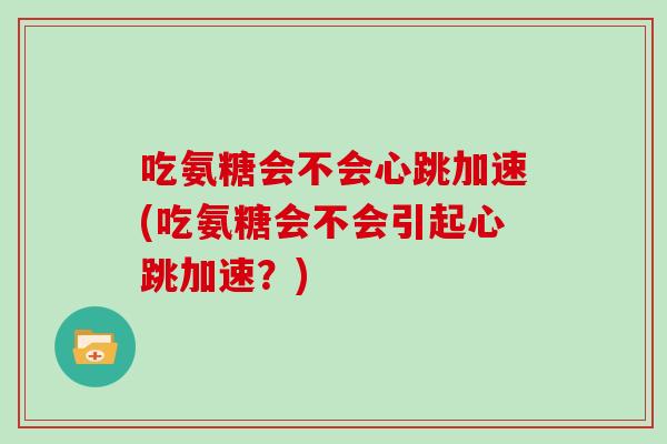吃氨糖会不会心跳加速(吃氨糖会不会引起心跳加速？)