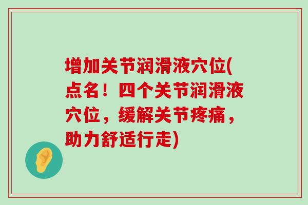 增加关节润滑液穴位(点名!四个关节润滑液穴位,缓解关节,助力舒适行走) 增加关节润滑液穴位(点名!四个关节润滑液穴位,缓解关节,助力舒适行走)