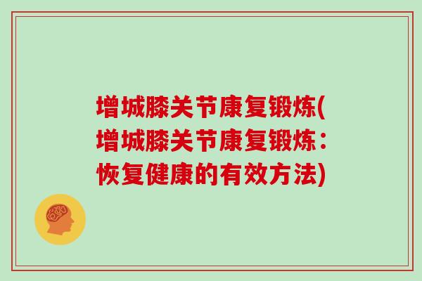 增城膝关节康复锻炼(增城膝关节康复锻炼:恢复健康的有效方法) 增城膝关节康复锻炼(增城膝关节康复锻炼:恢复健康的有效方法)