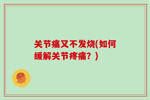 关节痛又不发烧(如何缓解关节?) 关节痛又不发烧(如何缓解关节?)