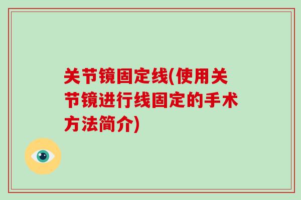 关节镜固定线(使用关节镜进行线固定的手术方法简介) 关节镜固定线(使用关节镜进行线固定的手术方法简介)