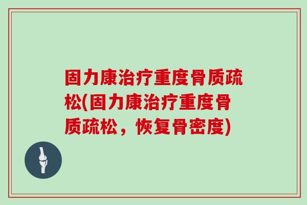 固力康重度(固力康重度,恢复骨密度) 固力康重度(固力康重度,恢复骨密度)