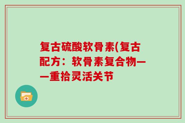 复古硫酸软骨素(复古配方:软骨素复合物——重拾灵活关节 复古硫酸软骨素(复古配方:软骨素复合物——重拾灵活关节