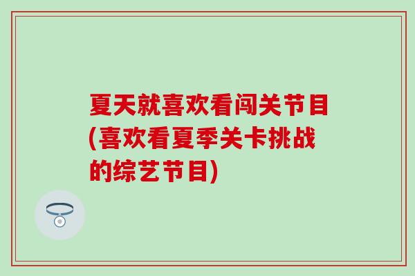 夏天就喜欢看闯关节目(喜欢看夏季关卡挑战的综艺节目) 夏天就喜欢看闯关节目(喜欢看夏季关卡挑战的综艺节目)