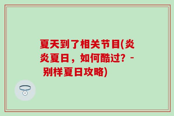 夏天到了相关节目(炎炎夏日,如何酷过?- 别样夏日攻略) 夏天到了相关节目(炎炎夏日,如何酷过?- 别样夏日攻略)