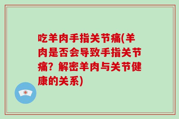 吃羊肉手指关节痛(羊肉是否会导致手指关节痛？解密羊肉与关节健康的关系)