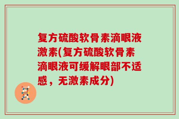 复方硫酸软骨素滴眼液激素(复方硫酸软骨素滴眼液可缓解眼部不适感，无激素成分)