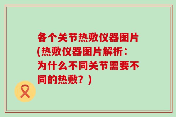 各个关节热敷仪器图片(热敷仪器图片解析:为什么不同关节需要不同的热敷?) 各个关节热敷仪器图片(热敷仪器图片解析:为什么不同关节需要不同的热敷?)