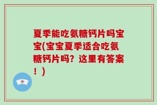夏季能吃氨糖钙片吗宝宝(宝宝夏季适合吃氨糖钙片吗？这里有答案！)