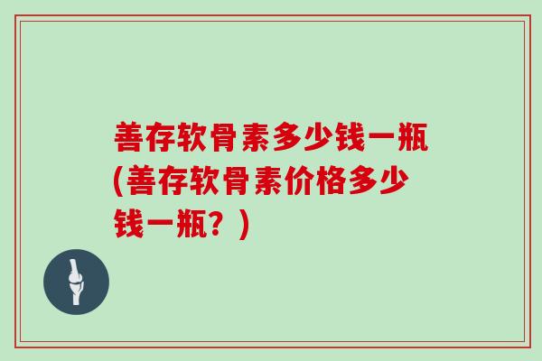 善存软骨素多少钱一瓶(善存软骨素价格多少钱一瓶？)
