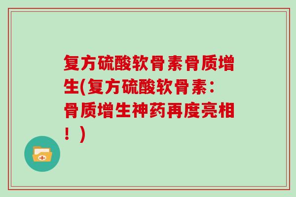 复方硫酸软骨素(复方硫酸软骨素:神药再度亮相!) 复方硫酸软骨素(复方硫酸软骨素:神药再度亮相!)
