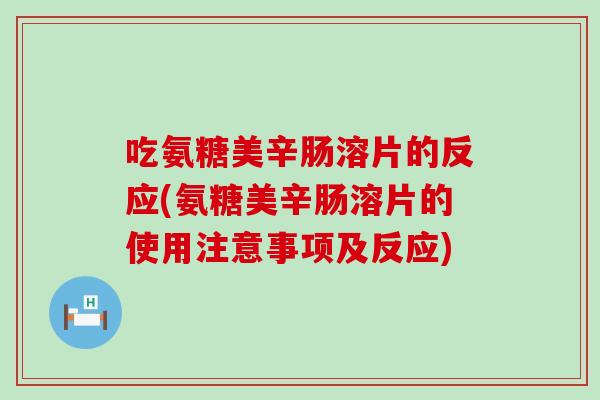 吃氨糖美辛肠溶片的反应(氨糖美辛肠溶片的使用注意事项及反应)