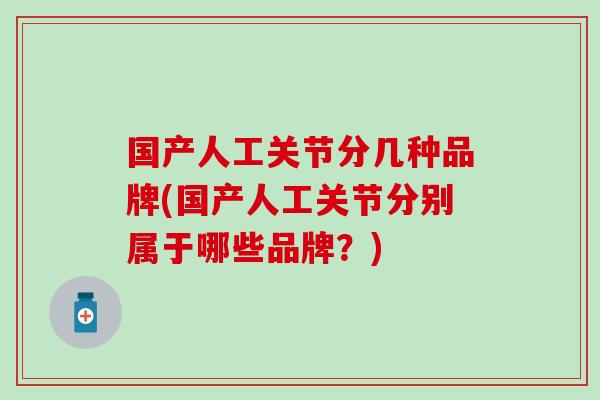 国产人工关节分几种品牌(国产人工关节分别属于哪些品牌?) 国产人工关节分几种品牌(国产人工关节分别属于哪些品牌?)