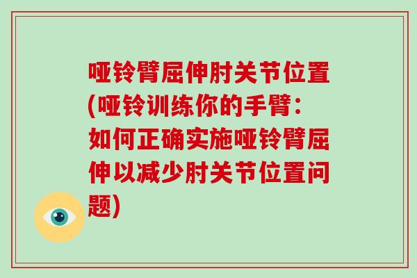 哑铃臂屈伸肘关节位置(哑铃训练你的手臂:如何正确实施哑铃臂屈伸以减少肘关节位置问题) 哑铃臂屈伸肘关节位置(哑铃训练你的手臂:如何正确实施哑铃臂屈伸以减少肘关节位置问题)